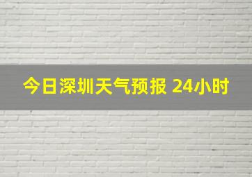 今日深圳天气预报 24小时